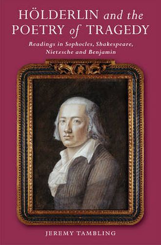 Hoelderlin & the Poetry of Tragedy: Readings in Sophocles, Shakespeare, Nietzsche & Benjamin