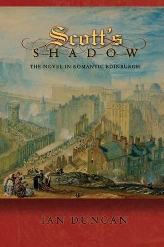 Scott's Shadow: The Novel in Romantic Edinburgh