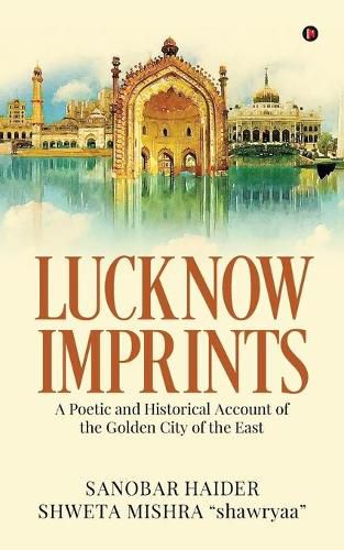 Cover image for Lucknow Imprints: A Poetic and Historical Account of the Golden City of the East