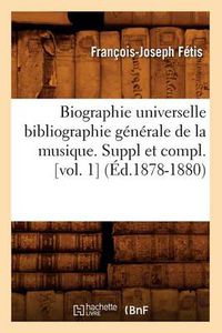 Cover image for Biographie Universelle Bibliographie Generale de la Musique. Suppl Et Compl. [Vol. 1] (Ed.1878-1880)