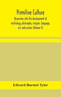 Cover image for Primitive culture: researches into the development of mythology, philosophy, religion, language, art, and custom (Volume II)