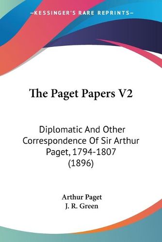 Cover image for The Paget Papers V2: Diplomatic and Other Correspondence of Sir Arthur Paget, 1794-1807 (1896)