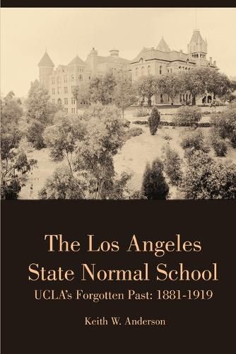 Cover image for The Los Angeles State Normal School, Ucla's Forgotten Past: 1881-1919