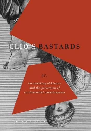 Cover image for Clio's Bastards: Or, the Wrecking of History and the Perversion of Our Historical Consciousness