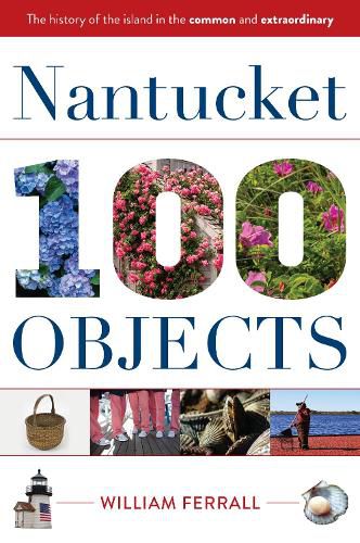 Nantucket in 100 Objects: The History of the Island in the Common and Extraordinary