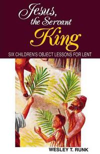 Cover image for Jesus, the Servant King: Six Children's Object Lessons for Lent