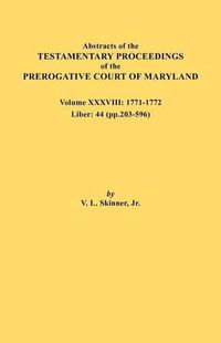 Cover image for Abstracts of the Testamentary Proceedings of the Prerogative Court of Maryland. Volume XXXVIII, 1771-1772. Liber: 44 (p. 203-596)