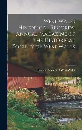 Cover image for West Wales Historical Records. Annual Magazine of the Historical Society of West Wales; 5