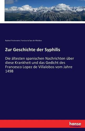 Cover image for Zur Geschichte der Syphilis: Die altesten spanischen Nachrichten uber diese Krankheit und das Gedicht des Francesco Lopez de Villalobos vom Jahre 1498