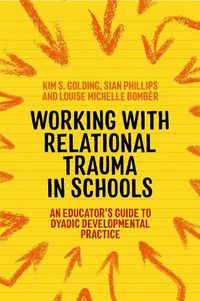 Cover image for Working with Relational Trauma in Schools: An Educator's Guide to Using Dyadic Developmental Practice