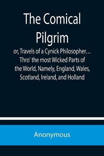 Cover image for The Comical Pilgrim; or, Travels of a Cynick Philosopher... Thro' the most Wicked Parts of the World, Namely, England, Wales, Scotland, Ireland, and Holland