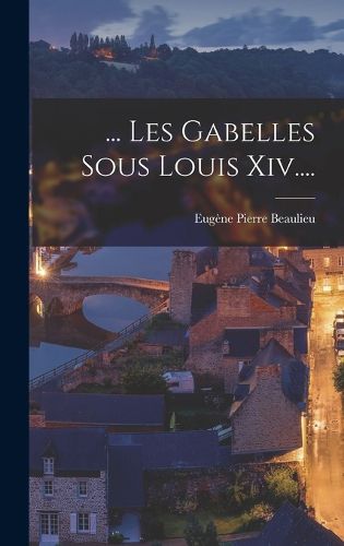 Cover image for ... Les Gabelles Sous Louis Xiv....