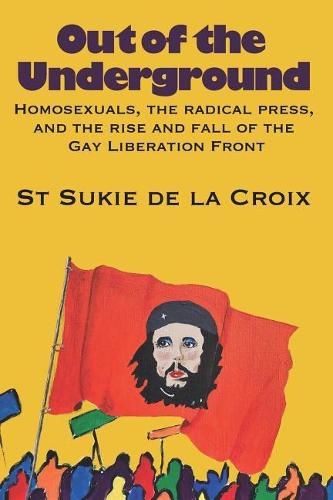 Out of the Underground: Homosexuality, The Radical Press, and the Rise and Fall of the Gay Liberation Front