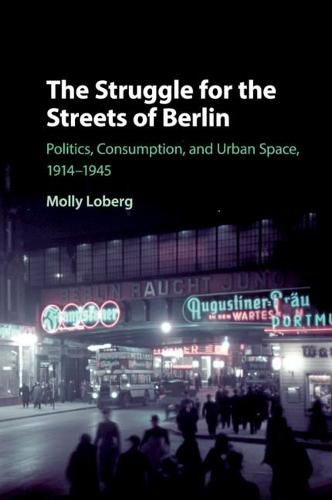 Cover image for The Struggle for the Streets of Berlin: Politics, Consumption, and Urban Space, 1914-1945