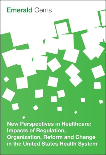 Cover image for New Perspectives in Healthcare: Impacts of Regulation, Organization, Reform and Change in the United States Health System