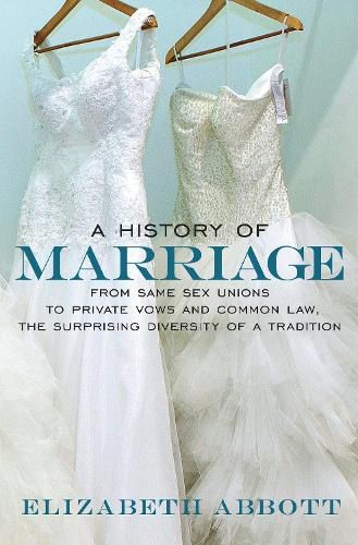 Cover image for A History of Marriage: From Same Sex Unions to Private Vows and Common Law, the Surprising Diversity of a Tradition