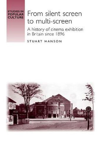 Cover image for From Silent Screen to Multi-screen: A History of Cinema Exhibition in Britain Since 1896