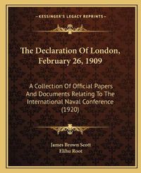 Cover image for The Declaration of London, February 26, 1909: A Collection of Official Papers and Documents Relating to the International Naval Conference (1920)