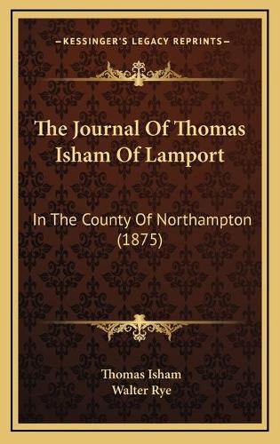 Cover image for The Journal of Thomas Isham of Lamport the Journal of Thomas Isham of Lamport: In the County of Northampton (1875) in the County of Northampton (1875)