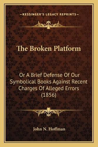 Cover image for The Broken Platform: Or a Brief Defense of Our Symbolical Books Against Recent Charges of Alleged Errors (1856)