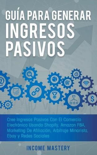 Cover image for Guia Para Generar Ingresos Pasivos: Cree Ingresos Pasivos Con El Comercio Electronico Usando Shopify, Amazon FBA, Marketing De Afiliacion, Arbitraje Minorista, Ebay Y Redes Sociales