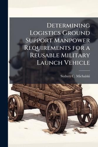 Cover image for Determining Logistics Ground Support Manpower Requirements for a Reusable Military Launch Vehicle