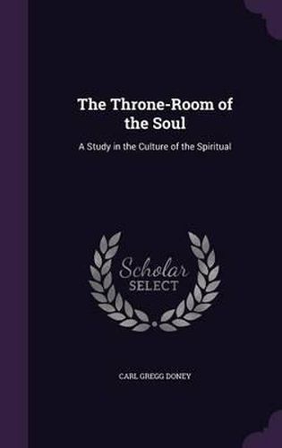 Cover image for The Throne-Room of the Soul: A Study in the Culture of the Spiritual