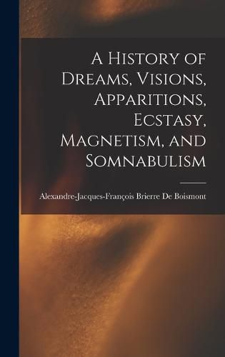 Cover image for A History of Dreams, Visions, Apparitions, Ecstasy, Magnetism, and Somnabulism