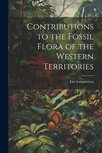 Cover image for Contributions to the Fossil Flora of the Western Territories