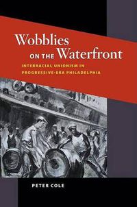 Cover image for Wobblies on the Waterfront: Interracial Unionism in Progressive-Era Philadelphia