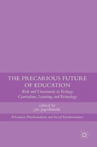 Cover image for The Precarious Future of Education: Risk and Uncertainty in Ecology, Curriculum, Learning, and Technology