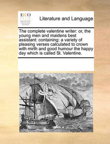 Cover image for The Complete Valentine Writer: Or, the Young Men and Maidens Best Assistant: Containing: A Variety of Pleasing Verses Calculated to Crown with Mirth and Good Humour the Happy Day Which Is Called St. Valentine.