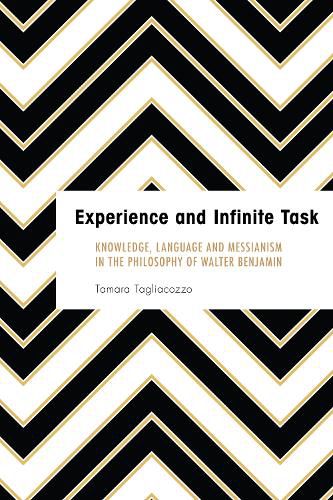 Cover image for Experience and Infinite Task: Knowledge, Language and Messianism in the Philosophy of Walter Benjamin
