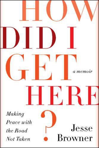 Cover image for How Did I Get Here?: Making Peace with the Road Not Taken