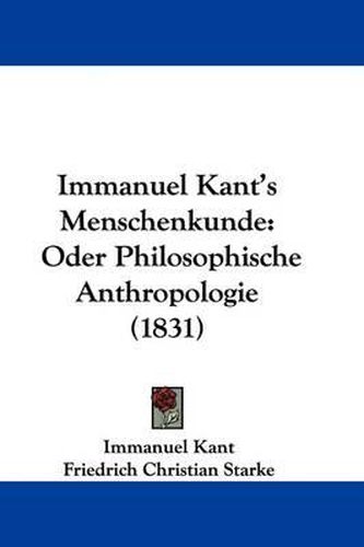 Immanuel Kant's Menschenkunde: Oder Philosophische Anthropologie (1831)