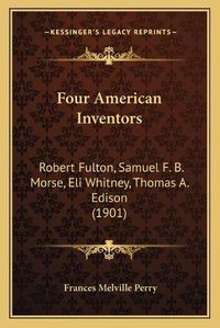 Cover image for Four American Inventors: Robert Fulton, Samuel F. B. Morse, Eli Whitney, Thomas A. Edison (1901)