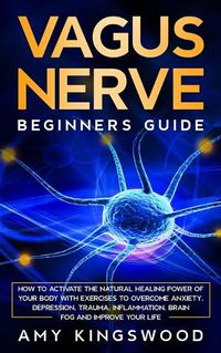 Cover image for Vagus Nerve: How to Activate the Natural Healing Power of Your Body with Exercises to Overcome Anxiety, Depression, Trauma, Inflammation, Brain Fog, and Improve Your Life.