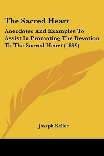 The Sacred Heart: Anecdotes and Examples to Assist in Promoting the Devotion to the Sacred Heart (1899)