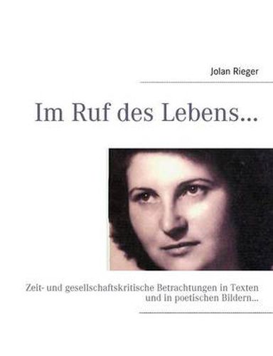 Cover image for Im Ruf des Lebens...: Zeit- und gesellschaftskritische Betrachtungen in Texten und in poetischen Bildern...