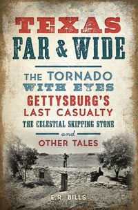 Cover image for Texas Far & Wide: The Tornado with Eyes, Gettysburg's Last Casualty, the Celestial Skipping Stone and Other Tales