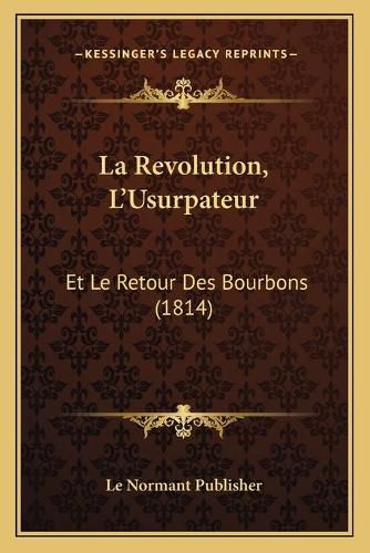 La Revolution, L'Usurpateur: Et Le Retour Des Bourbons (1814)