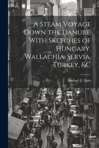 A Steam Voyage Down the Danube. With Sketches of Hungary, Wallachia, Servia, Turkey, &c