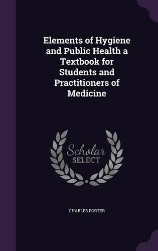 Elements of Hygiene and Public Health a Textbook for Students and Practitioners of Medicine