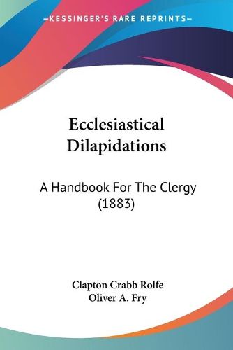 Cover image for Ecclesiastical Dilapidations: A Handbook for the Clergy (1883)