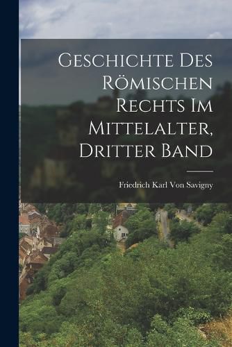Cover image for Geschichte Des Roemischen Rechts Im Mittelalter, Dritter Band