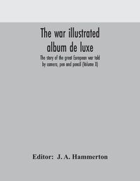 Cover image for The war illustrated album de luxe; the story of the great European war told by camera, pen and pencil (Volume X)