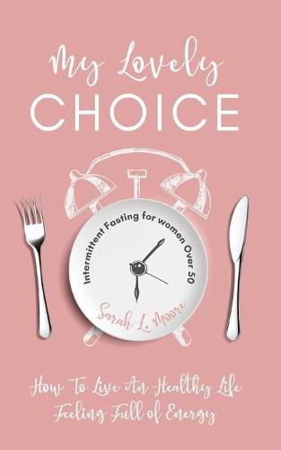 Cover image for My Lovely Choice: Intermittent Fasting for Women Over 50. How to Live a Healthy Life, Feeling Full of Energy