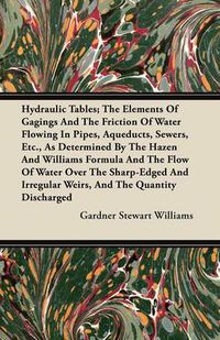 Cover image for Hydraulic Tables; The Elements Of Gagings And The Friction Of Water Flowing In Pipes, Aqueducts, Sewers, Etc., As Determined By The Hazen And Williams Formula And The Flow Of Water Over The Sharp-Edged And Irregular Weirs, And The Quantity Discharged