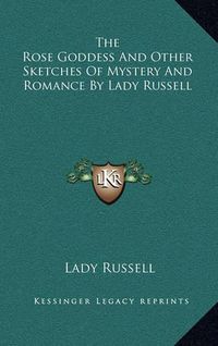 Cover image for The Rose Goddess and Other Sketches of Mystery and Romance by Lady Russell