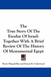 Cover image for The True Story of the Exodus of Israel: Together with a Brief Review of the History of Monumental Egypt